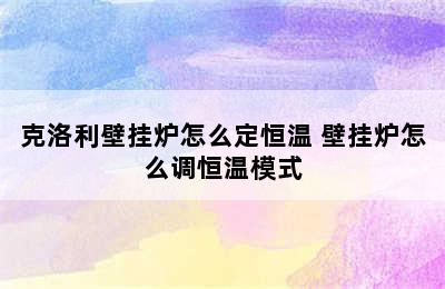 克洛利壁挂炉怎么定恒温 壁挂炉怎么调恒温模式